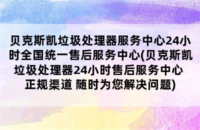 贝克斯凯垃圾处理器服务中心24小时全国统一售后服务中心(贝克斯凯垃圾处理器24小时售后服务中心 正规渠道 随时为您解决问题)